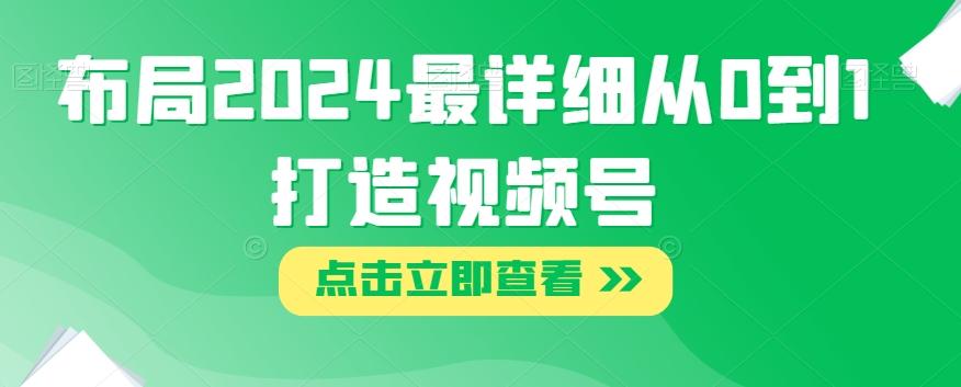 布局2024最详细从0到1打造视频号【揭秘】-爱找项目网