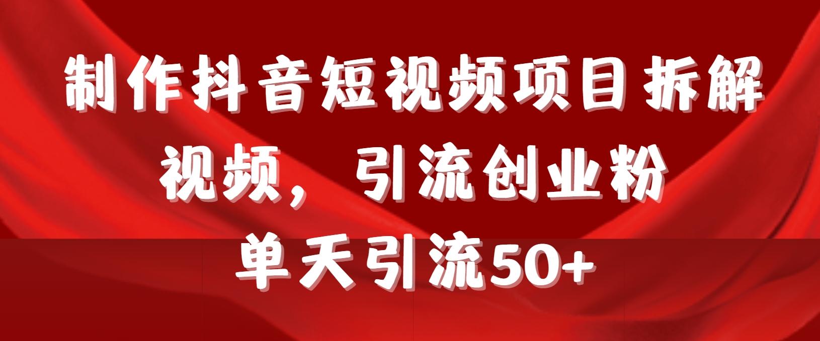 制作抖音短视频项目拆解视频引流创业粉，一天引流50+教程+工具+素材-爱找项目网