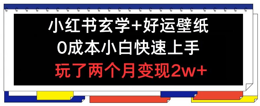 小红书玄学+好运壁纸玩法，0成本小白快速上手，玩了两个月变现2w+ 【揭秘】-爱找项目网