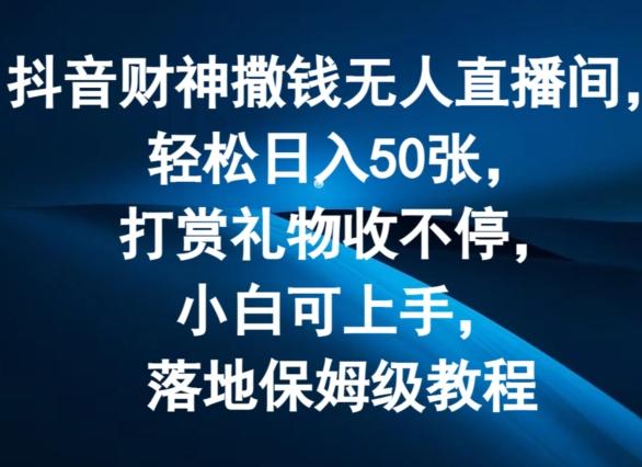 抖音财神撒钱无人直播间轻松日入50张，打赏礼物收不停，小白可上手，落地保姆级教程【揭秘】-爱找项目网