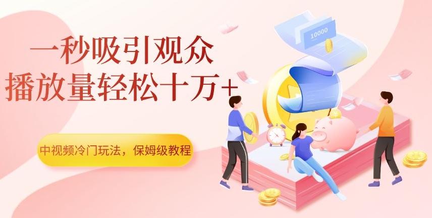 中视频冷门玩法，一秒吸引观众，播放量轻松十万+，保姆级教程【揭秘】-爱找项目网