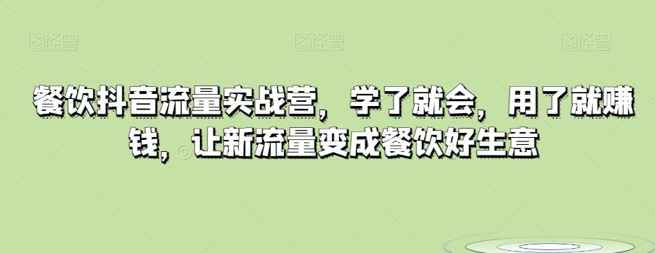 餐饮抖音流量实战营，学了就会，用了就赚钱，让新流量变成餐饮好生意-爱找项目网