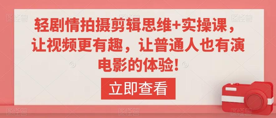 轻剧情拍摄剪辑思维+实操课，让视频更有趣，让普通人也有演电影的体验!-爱找项目网