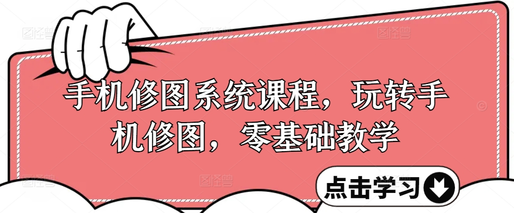 手机修图系统课程，玩转手机修图，零基础教学-爱找项目网