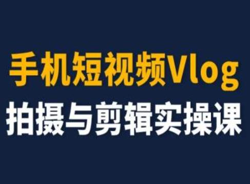 手机短视频Vlog拍摄与剪辑实操课，小白变大师-爱找项目网