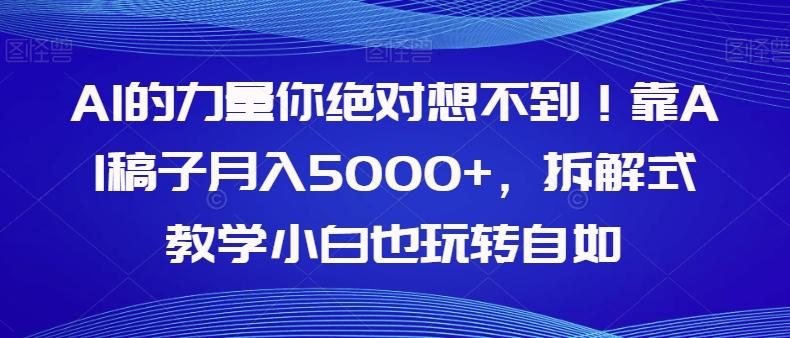 AI的力量你绝对想不到！靠AI稿子月入5000+，拆解式教学小白也玩转自如【揭秘】-爱找项目网
