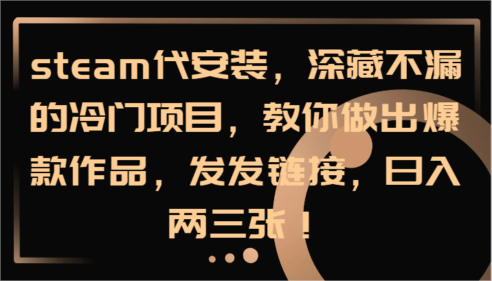 steam代安装，深藏不漏的冷门项目，教你做出爆款作品，发发链接，日入两三张！-爱找项目网