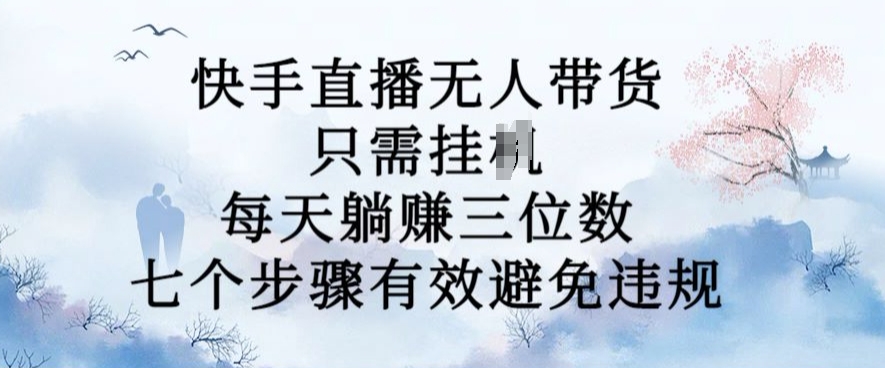 10月新玩法，快手直播无人带货，每天躺Z三位数，七个步骤有效避免违规【揭秘】-爱找项目网