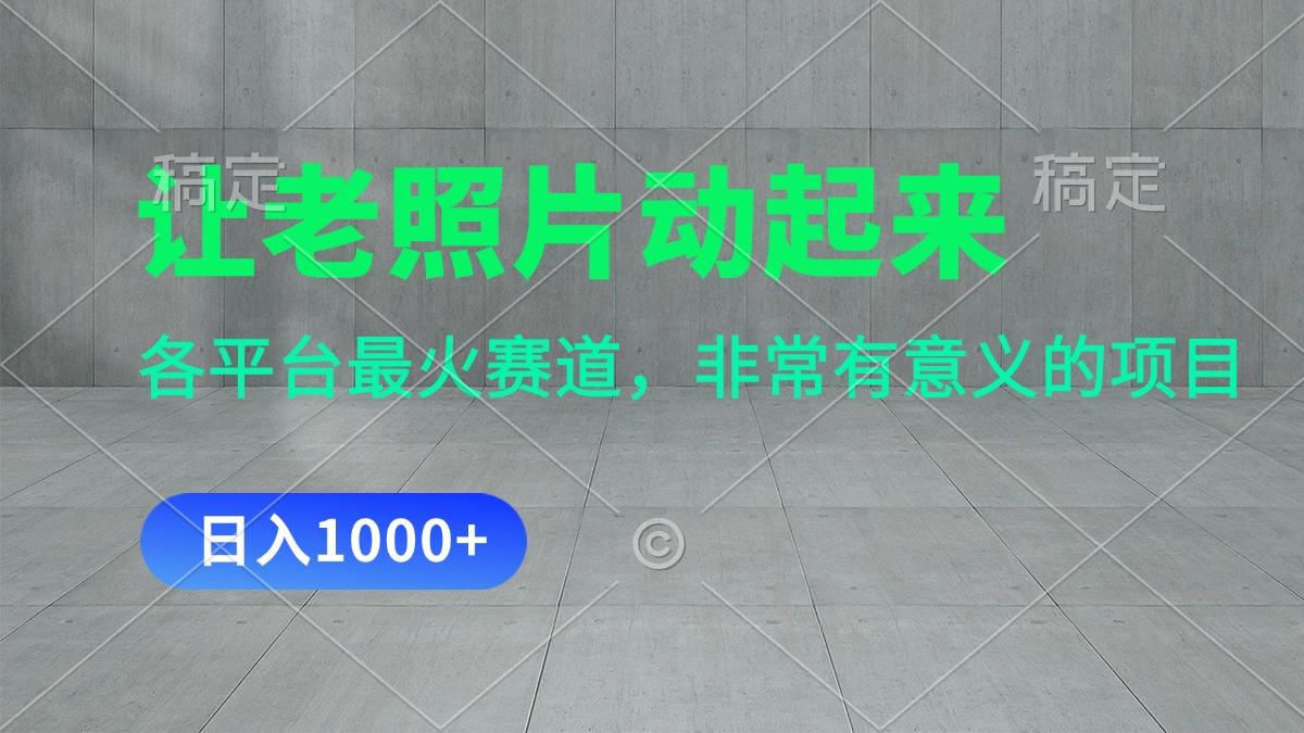 让老照片动起来，一天变现1000+，各平台最火赛道，看完就会-爱找项目网