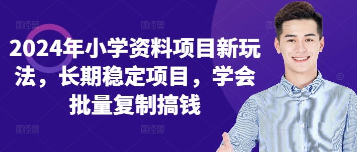 2024年小学资料项目新玩法，长期稳定项目，学会批量复制搞钱-爱找项目网