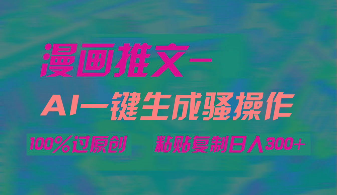 (9635期)AI一键生成漫画爆款视频，3分钟1条双重去重100%过原创，粘贴复制日入300+-爱找项目网