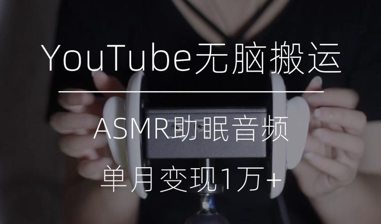 冷门玩法，YouTube无脑搬运ASMR视频，单月变现1万+【揭秘】-爱找项目网