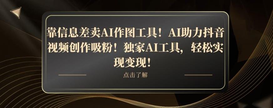 靠信息差卖AI作图工具！AI助力抖音视频创作吸粉！独家AI工具，轻松实现变现！-爱找项目网