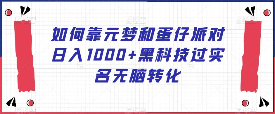 如何靠元梦和蛋仔派对日入1000+黑科技过实名无脑转化【揭秘】-爱找项目网