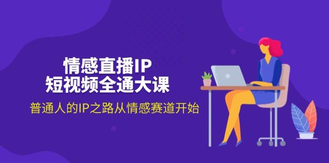 情感直播IP短视频全通大课，普通人的IP之路从情感赛道开始(18节-爱找项目网