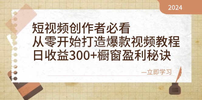 短视频创作者必看：从零开始打造爆款视频教程，日收益300+橱窗盈利秘诀-爱找项目网