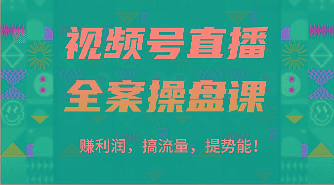 视频号直播全案操盘课：赚利润，搞流量，提势能！(16节课)-爱找项目网