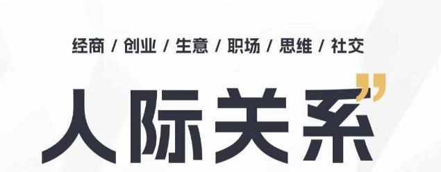 人际关系思维提升课 ，个人破圈 职场提升 结交贵人 处事指导课-爱找项目网