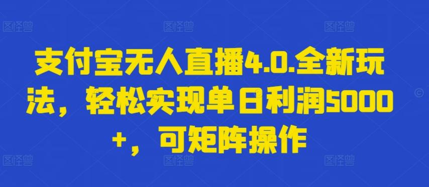支付宝无人直播4.0.全新玩法，轻松实现单日利润5000+，可矩阵操作【揭秘】-爱找项目网