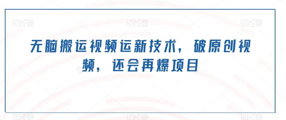 无脑搬运视频运新技术，破原创视频，还会再爆项目-爱找项目网
