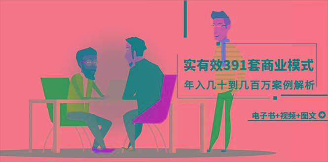 (9607期)真实有效391套商业模式，年入几十到几百万案例解析(电子书+视频+图文)-爱找项目网