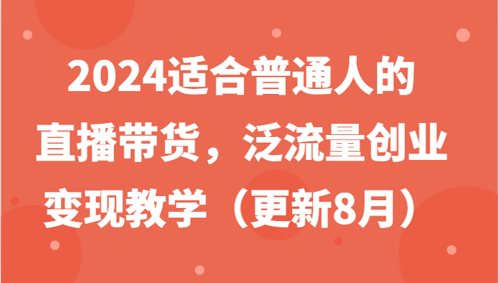 2024适合普通人的直播带货，泛流量创业变现教学(更新8月)-爱找项目网