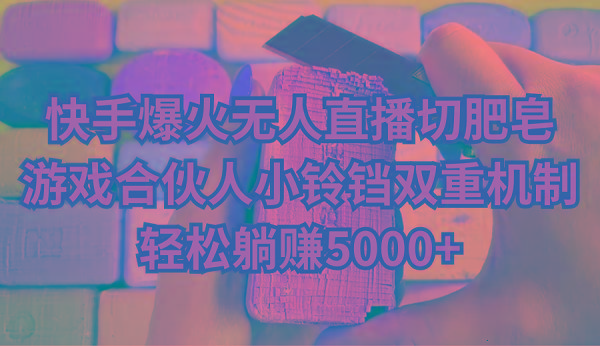 快手爆火无人直播切肥皂，游戏合伙人小铃铛双重机制，轻松躺赚5000+-爱找项目网