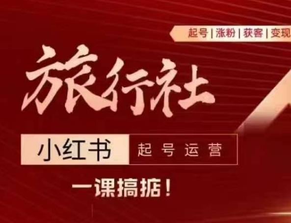 旅行社小红书起号运营，深入浅出为大家讲解旅行社在小红书如何起号、涨粉、引流、变现-爱找项目网