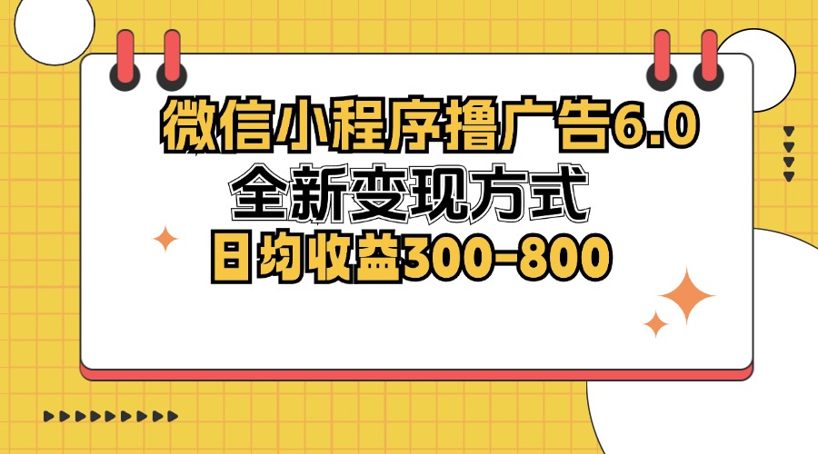 微信小程序撸广告6.0，全新变现方式，日均收益300-800-爱找项目网