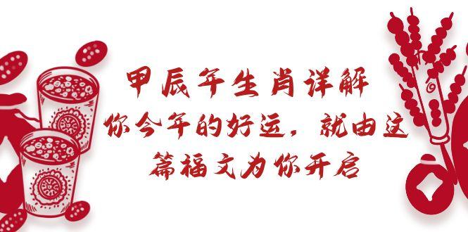 某付费文章：甲辰年生肖详解: 你今年的好运，就由这篇福文为你开启-爱找项目网