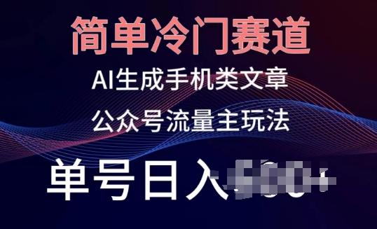 简单冷门赛道，AI生成手机类文章，公众号流量主玩法，单号日入100+【揭秘】-爱找项目网