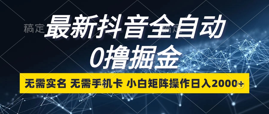 最新抖音全自动0撸掘金，无需实名，无需手机卡，小白矩阵操作日入2000+-爱找项目网