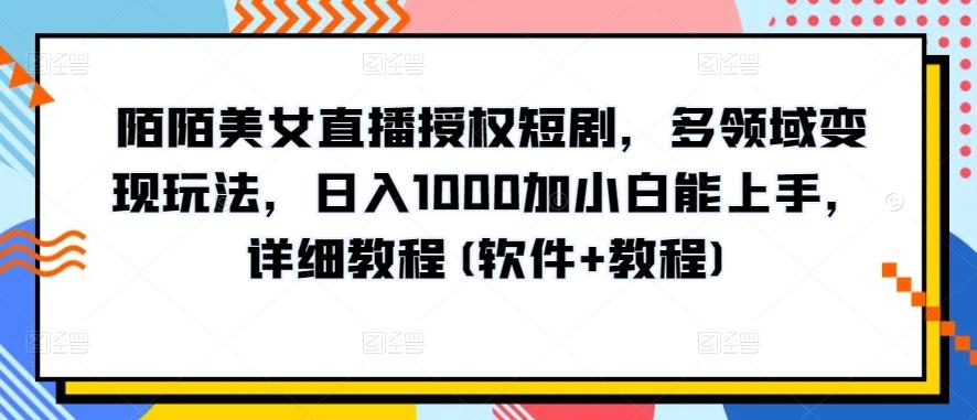 陌陌美女直播授权短剧，多领域变现玩法，日入1000加小白能上手，详细教程(软件+教程)【揭秘】-爱找项目网
