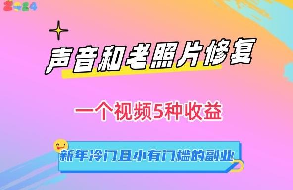 声音和老照片修复，一个视频5种收益，新年冷门且小有门槛的副业【揭秘】-爱找项目网