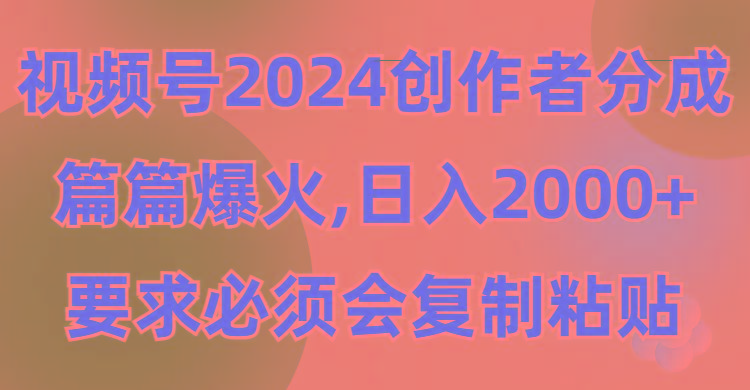 (9292期)视频号2024创作者分成，片片爆火，要求必须会复制粘贴，日入2000+-爱找项目网
