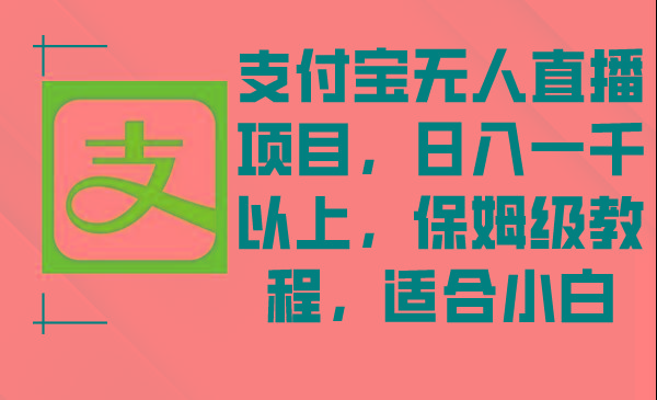 支付宝无人直播项目，日入一千以上，保姆级教程，适合小白-爱找项目网