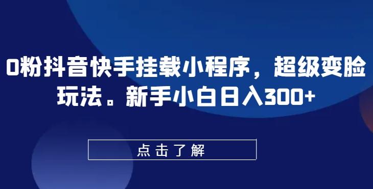 0粉抖音快手挂载小程序，超级变脸玩法，新手小白日入300+【揭秘】-爱找项目网