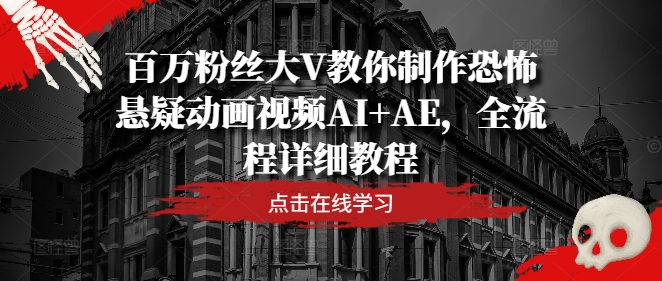百万粉丝大V教你制作恐怖悬疑动画视频AI+AE，全流程详细教程-爱找项目网