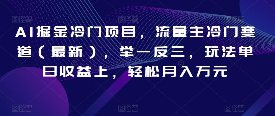 AI掘金冷门项目，流量主冷门赛道（最新），举一反三，玩法单日收益上，轻松月入万元【揭秘】-爱找项目网