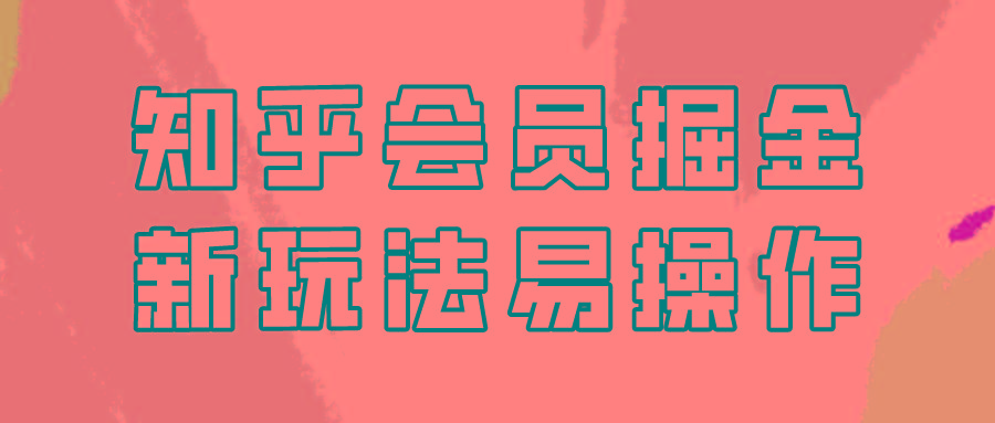 知乎会员掘金，新玩法易变现，新手也可日入300元！-爱找项目网