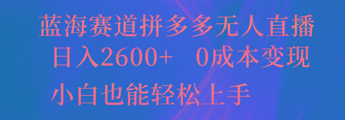 蓝海赛道拼多多无人直播，日入2600+，0成本变现，小白也能轻松上手-爱找项目网