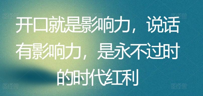 开口就是影响力，说话有影响力，是永不过时的时代红利-爱找项目网