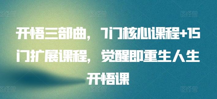 开悟三部曲，7门核心课程+15门扩展课程，觉醒即重生人生开悟课-爱找项目网