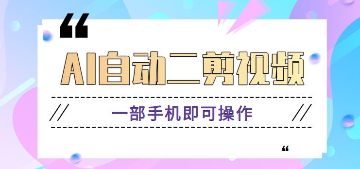 AI自动二剪视频，一部手机即可操作，原创性高！【视频教程+软件】-爱找项目网