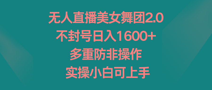 无人直播美女舞团2.0，不封号日入1600+，多重防非操作， 实操小白可上手-爱找项目网
