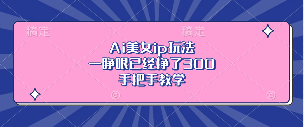 Ai美女ip玩法，一睁眼已经挣了300，手把手教学-爱找项目网