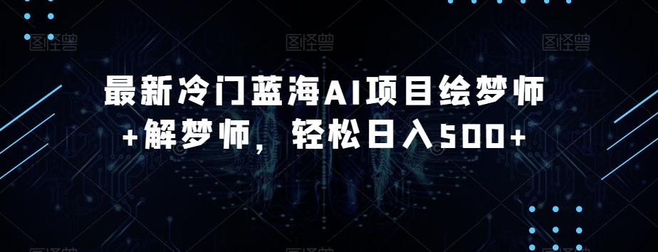 最新冷门蓝海AI项目绘梦师+解梦师，轻松日入500+【揭秘】-爱找项目网