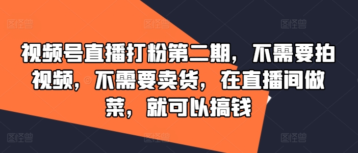 视频号直播打粉第二期，不需要拍视频，不需要卖货，在直播间做菜，就可以搞钱-爱找项目网