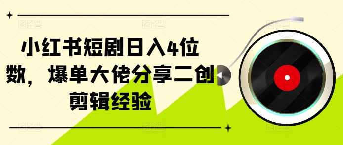 小红书短剧日入4位数，爆单大佬分享二创剪辑经验-爱找项目网