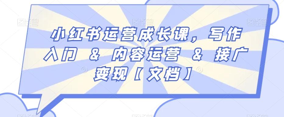 小红书运营成长课，写作入门&内容运营&接广变现【文档】-爱找项目网